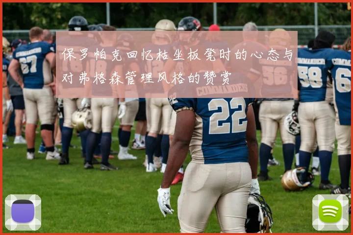 保罗帕克回忆枯坐板凳时的心态与对弗格森管理风格的赞赏