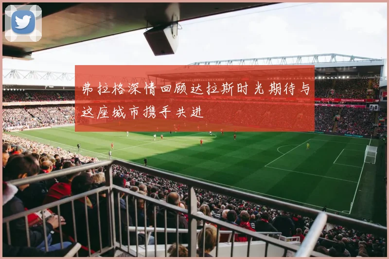 弗拉格深情回顾达拉斯时光期待与这座城市携手共进