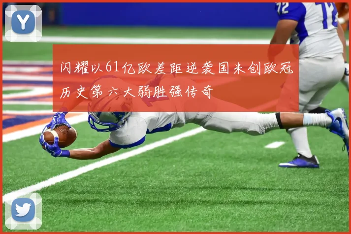 闪耀以61亿欧差距逆袭国米创欧冠历史第六大弱胜强传奇