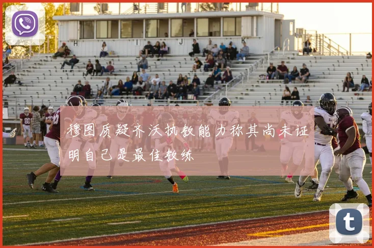 穆图质疑齐沃执教能力称其尚未证明自己是最佳教练