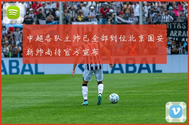 中超各队主帅已全部到位北京国安新帅尚待官方宣布