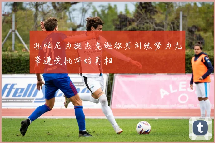 孔帕尼力挺杰克逊称其训练努力无辜遭受批评的真相