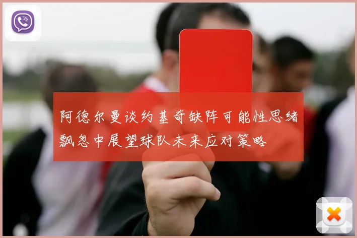 阿德尔曼谈约基奇缺阵可能性思绪飘忽中展望球队未来应对策略