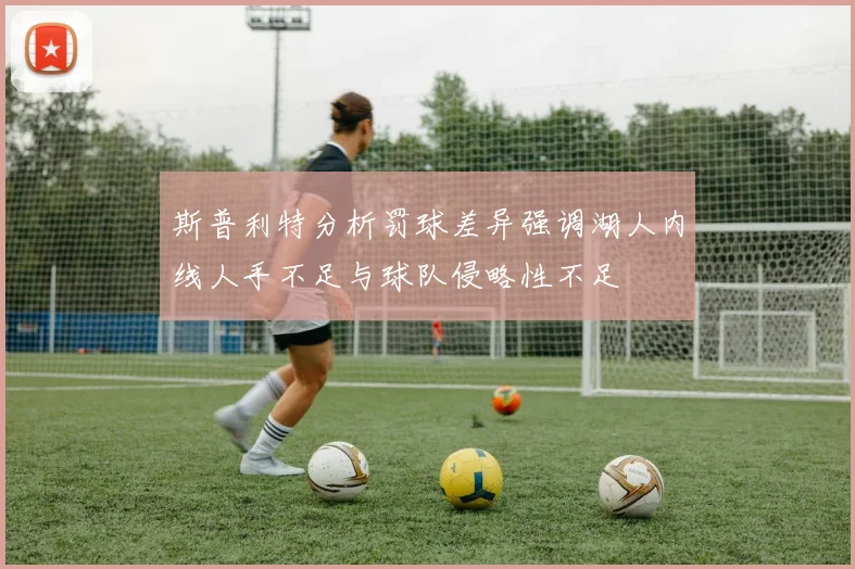 斯普利特分析罚球差异强调湖人内线人手不足与球队侵略性不足