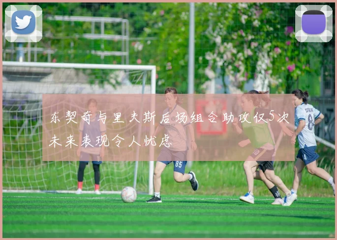 东契奇与里夫斯后场组合助攻仅5次未来表现令人忧虑