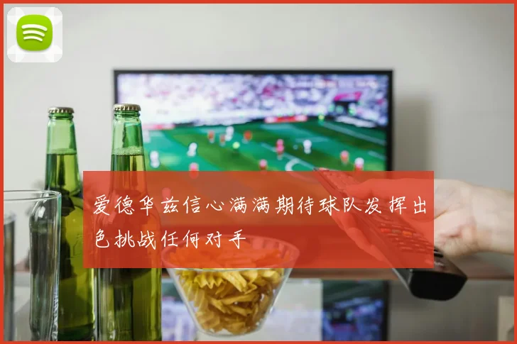 爱德华兹信心满满期待球队发挥出色挑战任何对手