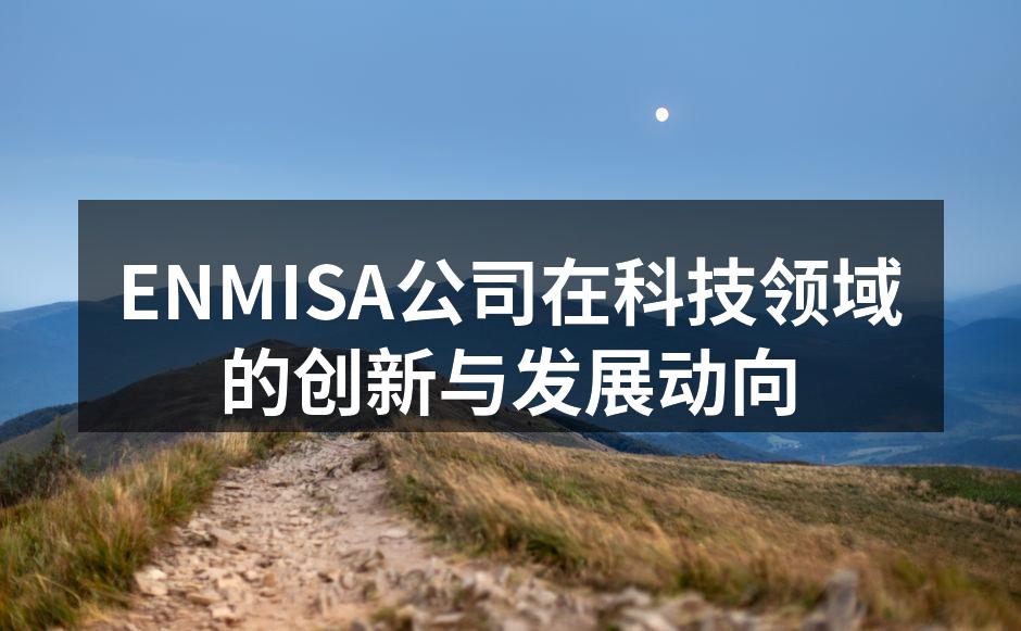 ENMISA公司在科技领域的创新与发展动向